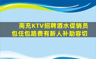 南充KTV招聘酒水促销员包住包路费有新人补助容切